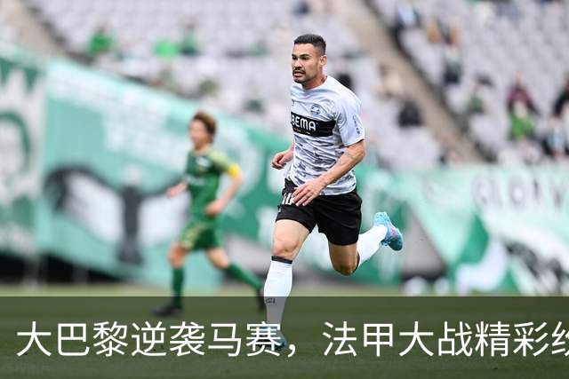 大巴黎逆袭马赛，法甲大战精彩纷呈！
