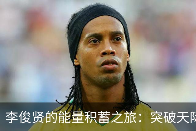 李俊贤的能量积蓄之旅：突破天际的秘密训练！