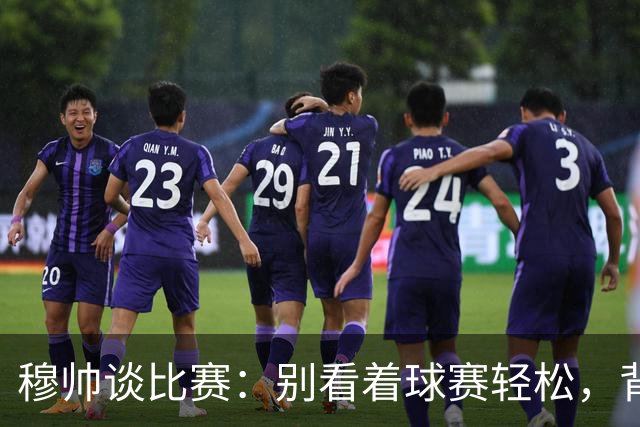 穆帅谈比赛：别看着球赛轻松，背后可藏着深渊！